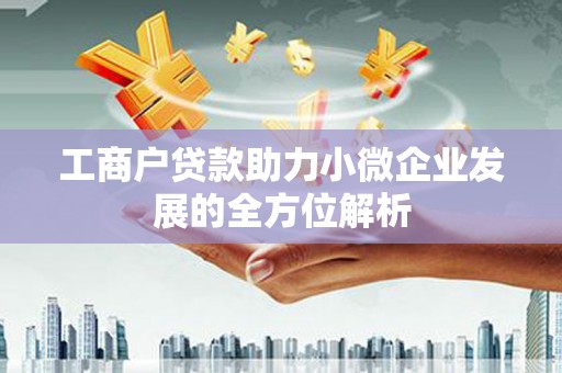 南竿工商户贷款助力小微企业发展的全方位解析