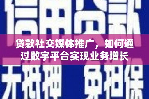 南竿贷款社交媒体推广，如何通过数字平台实现业务增长