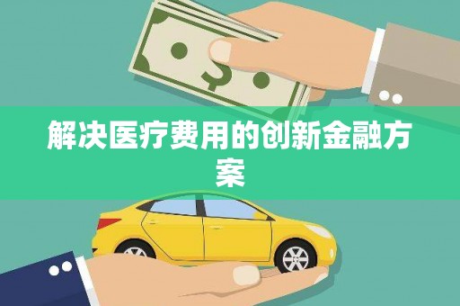 南竿解决医疗费用的创新金融方案