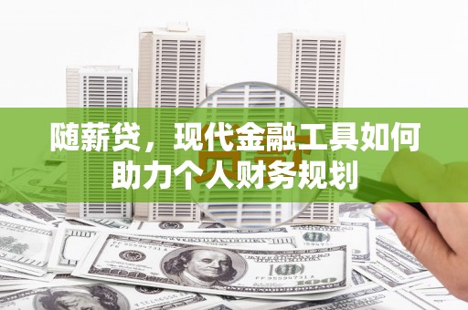 南竿随薪贷，现代金融工具如何助力个人财务规划