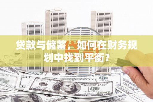 南竿贷款与储蓄，如何在财务规划中找到平衡？