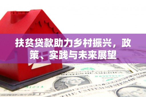 南竿扶贫贷款助力乡村振兴，政策、实践与未来展望