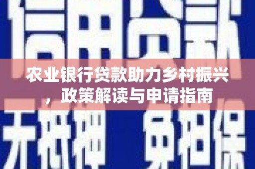 南竿农业银行贷款助力乡村振兴，政策解读与申请指南
