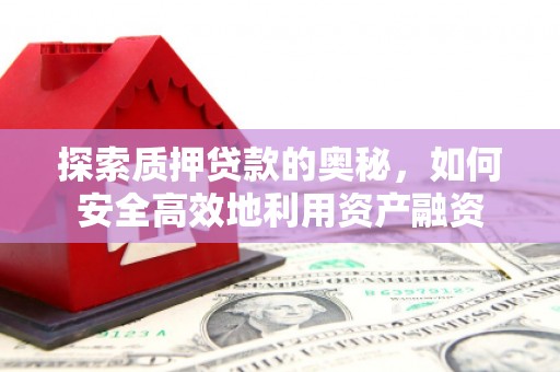 南竿探索质押贷款的奥秘，如何安全高效地利用资产融资