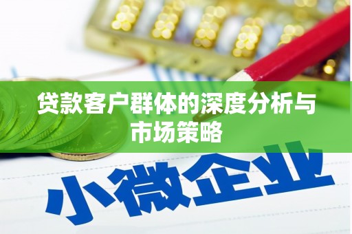 南竿贷款客户群体的深度分析与市场策略