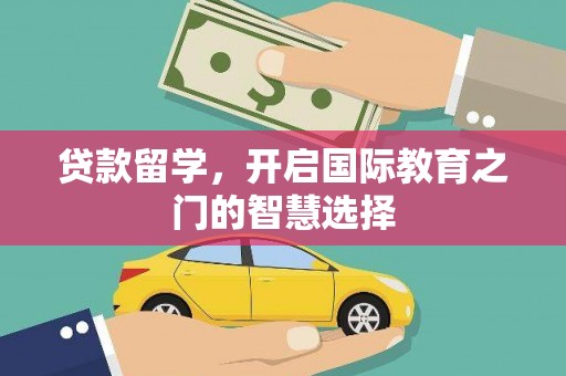 南竿贷款留学，开启国际教育之门的智慧选择