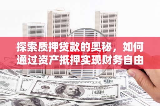 南竿探索质押贷款的奥秘，如何通过资产抵押实现财务自由