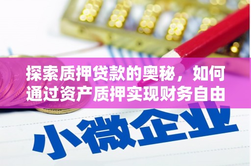 南竿探索质押贷款的奥秘，如何通过资产质押实现财务自由