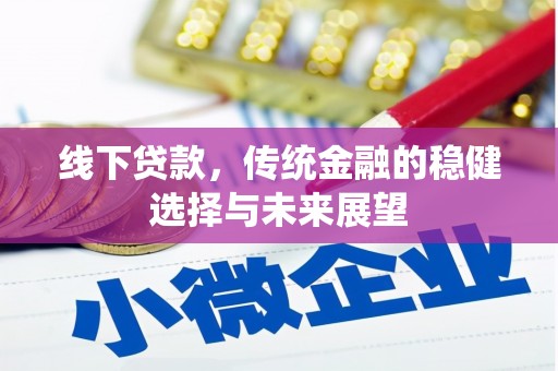 南竿线下贷款，传统金融的稳健选择与未来展望