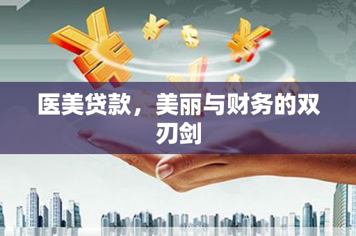 南竿医美贷款，美丽与财务的双刃剑