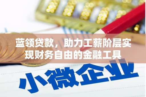 南竿蓝领贷款，助力工薪阶层实现财务自由的金融工具