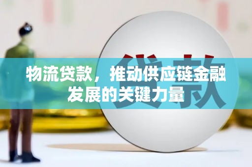 南竿物流贷款，推动供应链金融发展的关键力量