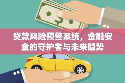 南竿贷款风险预警系统，金融安全的守护者与未来趋势