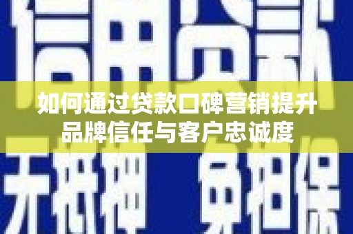 南竿如何通过贷款口碑营销提升品牌信任与客户忠诚度