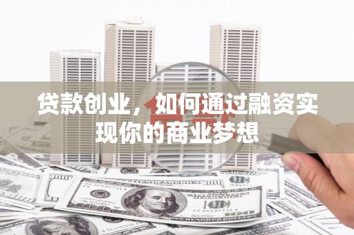 南竿贷款创业，如何通过融资实现你的商业梦想
