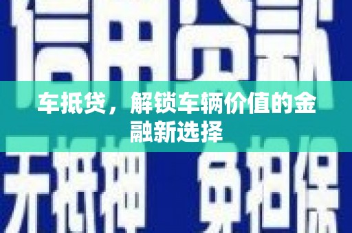 南竿车抵贷，解锁车辆价值的金融新选择