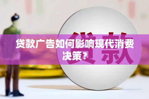 南竿贷款广告如何影响现代消费决策？