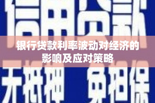 南竿银行贷款利率波动对经济的影响及应对策略