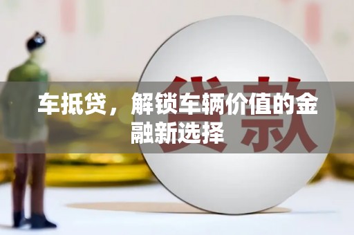 南竿车抵贷，解锁车辆价值的金融新选择