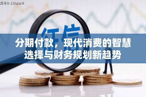 南竿分期付款，现代消费的智慧选择与财务规划新趋势