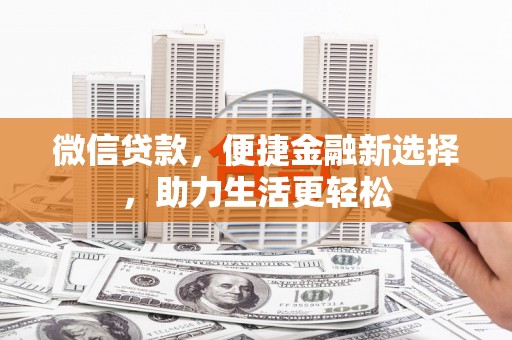 南竿微信贷款，便捷金融新选择，助力生活更轻松