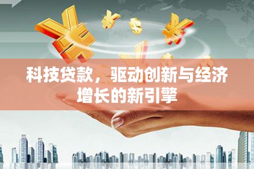 南竿科技贷款，驱动创新与经济增长的新引擎