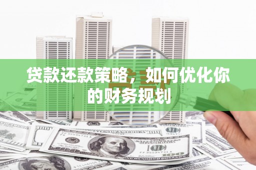 南竿贷款还款策略，如何优化你的财务规划