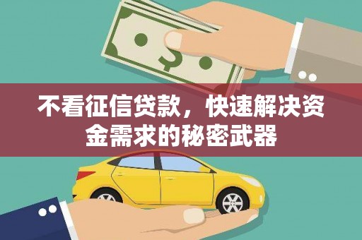 南竿不看征信贷款，快速解决资金需求的秘密武器
