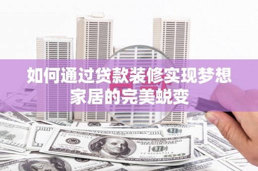 南竿如何通过贷款装修实现梦想家居的完美蜕变