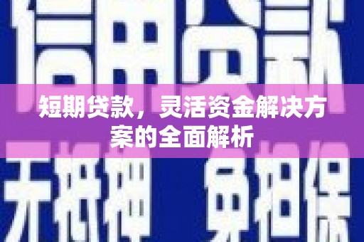 南竿短期贷款，灵活资金解决方案的全面解析