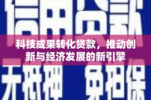 南竿科技成果转化贷款，推动创新与经济发展的新引擎