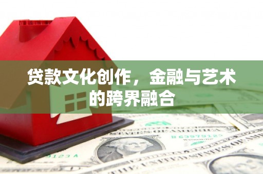 南竿贷款文化创作，金融与艺术的跨界融合