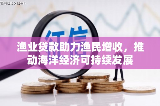 南竿渔业贷款助力渔民增收，推动海洋经济可持续发展