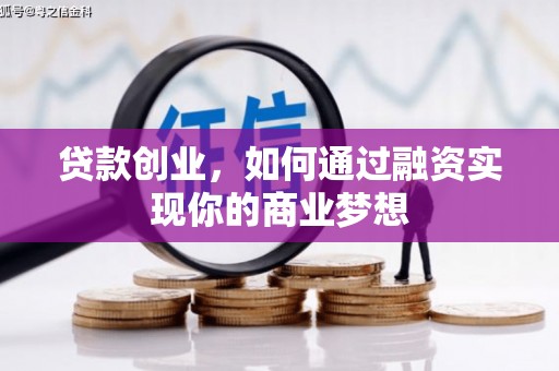 南竿贷款创业，如何通过融资实现你的商业梦想
