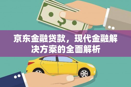 南竿京东金融贷款，现代金融解决方案的全面解析