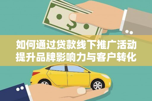 南竿如何通过贷款线下推广活动提升品牌影响力与客户转化率