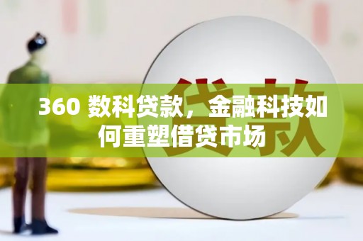 南竿360 数科贷款，金融科技如何重塑借贷市场