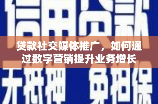 南竿贷款社交媒体推广，如何通过数字营销提升业务增长