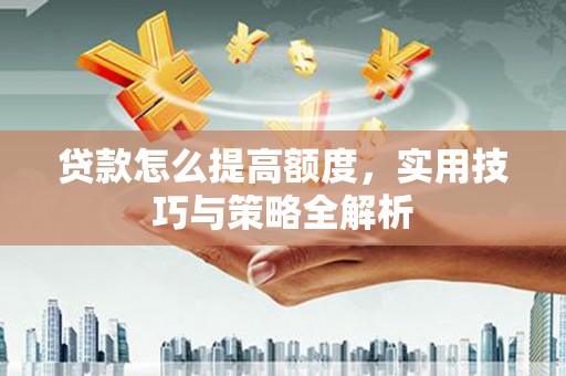 南竿贷款怎么提高额度，实用技巧与策略全解析