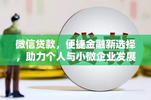 南竿微信贷款，便捷金融新选择，助力个人与小微企业发展
