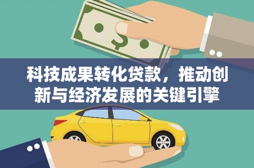 南竿科技成果转化贷款，推动创新与经济发展的关键引擎
