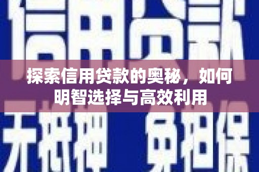 南竿探索信用贷款的奥秘，如何明智选择与高效利用