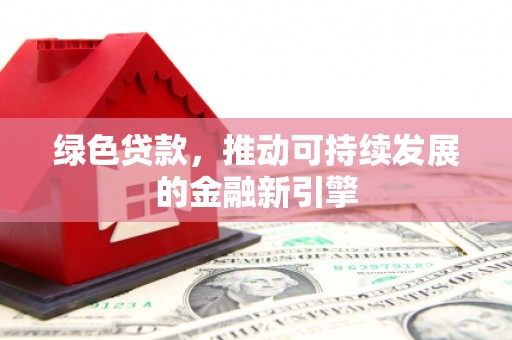 南竿绿色贷款，推动可持续发展的金融新引擎