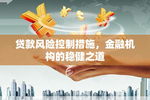 南竿贷款风险控制措施，金融机构的稳健之道