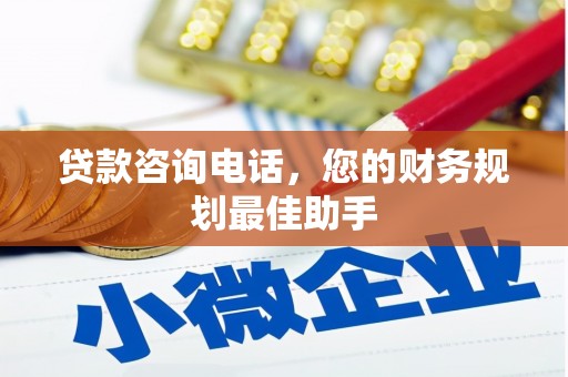南竿贷款咨询电话，您的财务规划最佳助手
