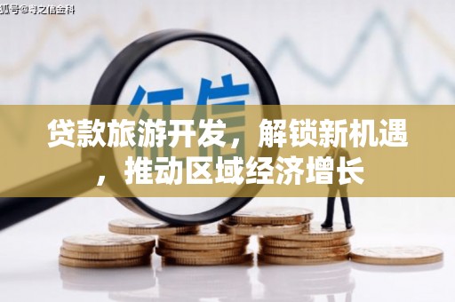 南竿贷款旅游开发，解锁新机遇，推动区域经济增长