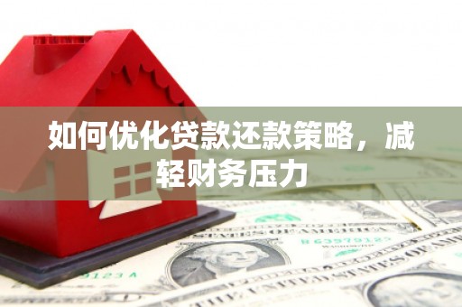 南竿如何优化贷款还款策略，减轻财务压力