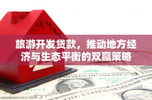 南竿旅游开发贷款，推动地方经济与生态平衡的双赢策略