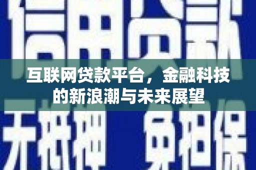 南竿互联网贷款平台，金融科技的新浪潮与未来展望
