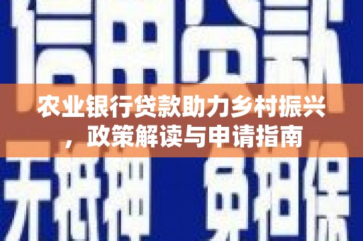 南竿农业银行贷款助力乡村振兴，政策解读与申请指南